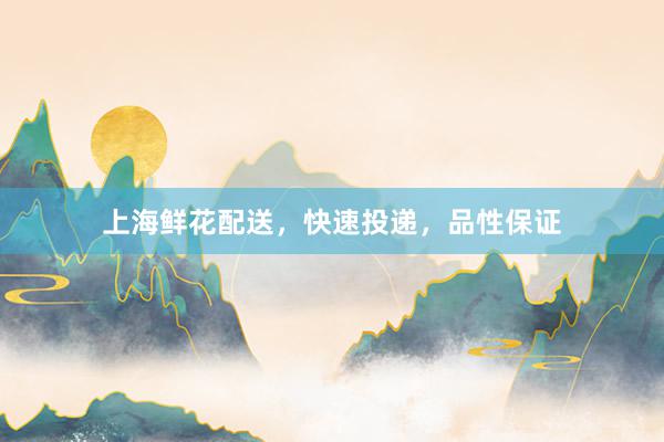 上海鲜花配送，快速投递，品性保证